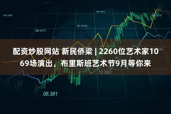 配资炒股网站 新民侨梁 | 2260位艺术家1069场演出，布里斯班艺术节9月等你来