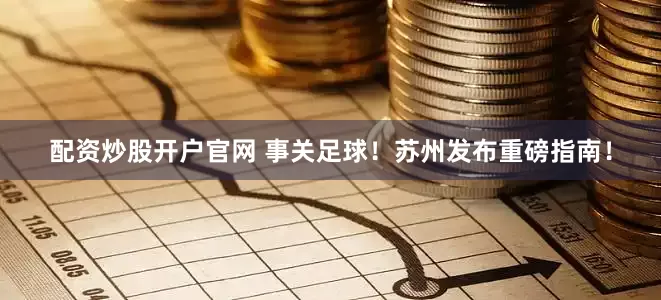 配资炒股开户官网 事关足球！苏州发布重磅指南！