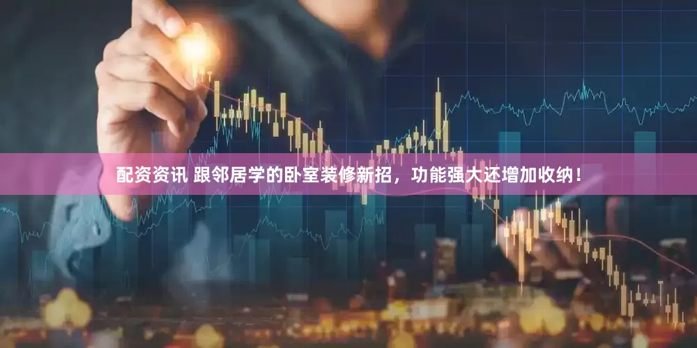 配资资讯 跟邻居学的卧室装修新招，功能强大还增加收纳！