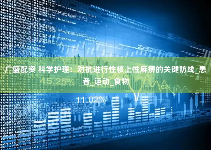 广盛配资 科学护理：对抗进行性核上性麻痹的关键防线_患者_运动_食物