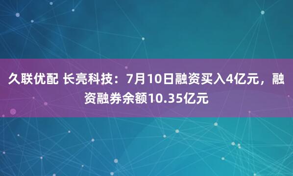 久联优配 长亮科技：7月10日融资买入4亿元，融资融券余额10.35亿元