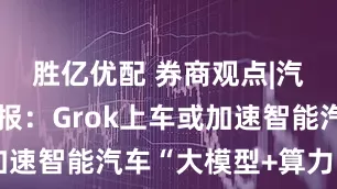 胜亿优配 券商观点|汽车行业周报：Grok上车或加速智能汽车“大模型+算力”比拼
