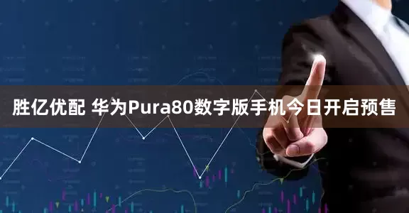 胜亿优配 华为Pura80数字版手机今日开启预售