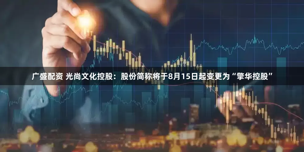 广盛配资 光尚文化控股：股份简称将于8月15日起变更为“擎华控股”