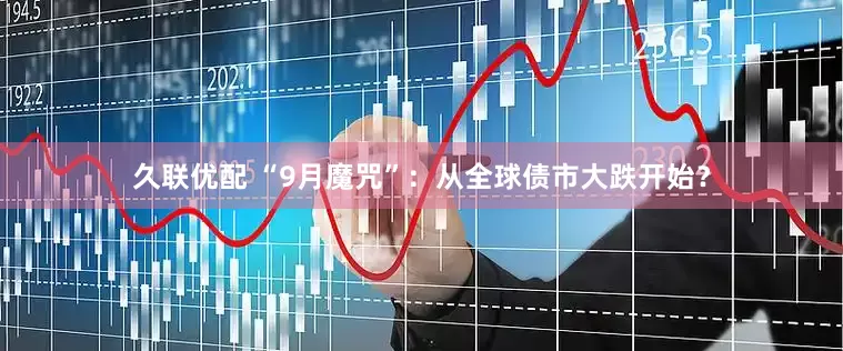 久联优配 “9月魔咒”：从全球债市大跌开始？
